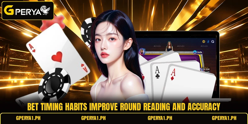 Bet timing habits improve round reading and accuracy