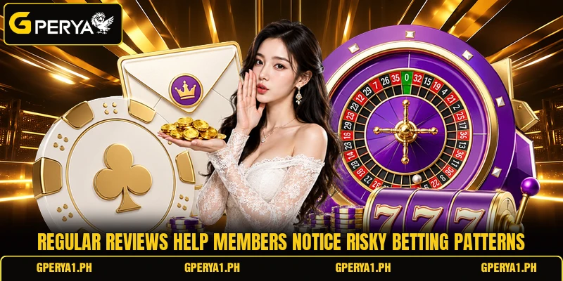 Regular reviews help members notice risky betting patterns